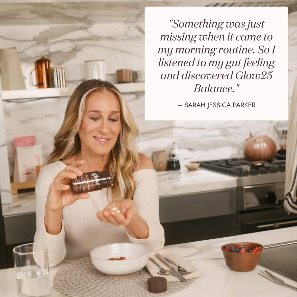 Sarah Jessica Parker holding a bottle of Glow25 Balance above a breakfast bowl, with her quote